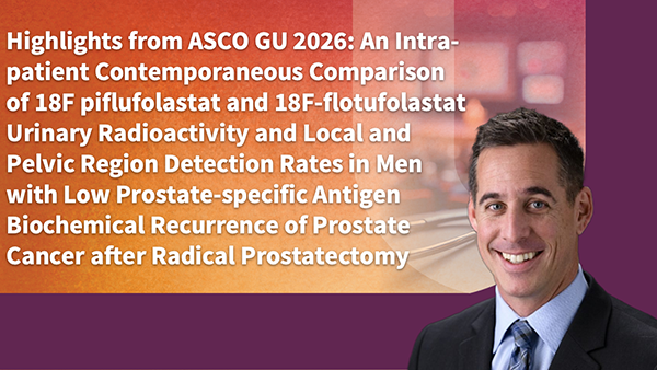 Highlights from ASCO GU 2026: An Intra-patient Contemporaneous Comparison of 18F-piflufolastat and 18F-flotufolastat Urinary Radioactivity and Local and Pelvic Region Detection Rates in Men with Low Prostate-specific Antigen Biochemical Recurrence of Prostate Cancer after Radical Prostatectomy